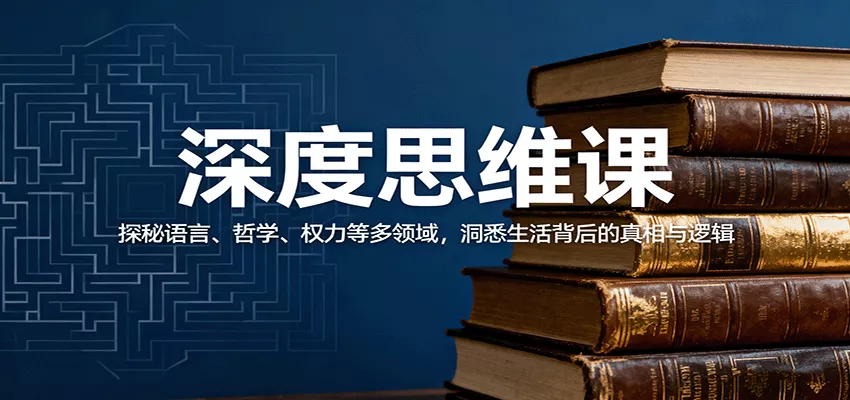 深度思维课：探秘语言、哲学、权力等多领域，洞悉生活背后的真相与逻辑 - 网创在线