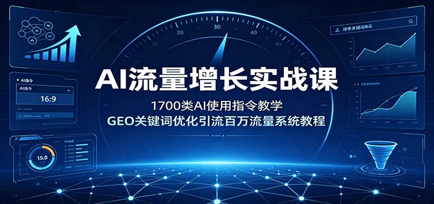 AI流量增长实战课：1700类AI使用指令教学，GEO关键词优化引流百万流量系统教程 - 网创在线