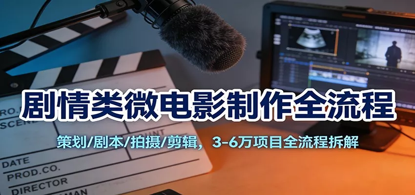 剧情类微电影制作全流程：策划/剧本/拍摄/剪辑，3-6万项目全流程拆解 - 网创在线