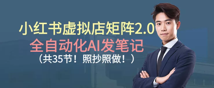 小红书虚拟店矩阵2.0,全自动化AI发笔记,照抄照做(共35节)