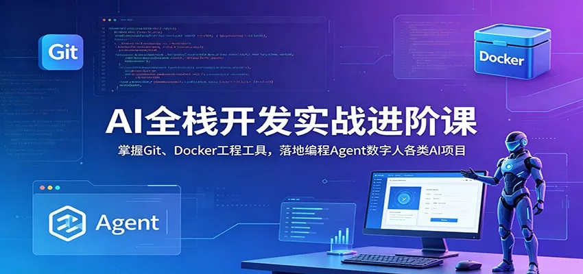 AI全栈开发实战进阶课：掌握Git、Docker工程工具，落地编程Agent数字人各类AI项目 - 网创在线