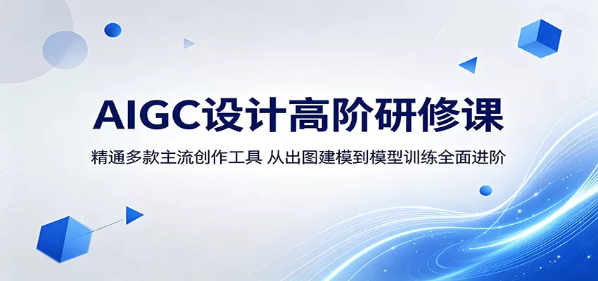 AIGC设计高阶研修课：精通多款主流创作工具，从出图建模到模型训练全面进阶 - 网创在线