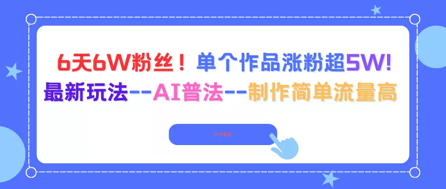 6天6W粉丝！单个作品涨粉超5W!最新玩法–AI普法–制作简单流量高 - 网创在线