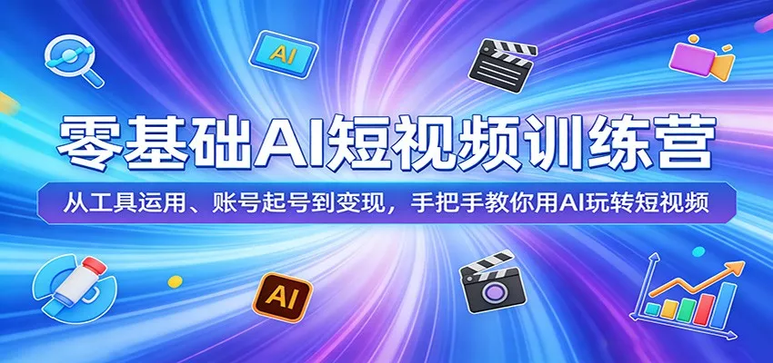 零基础AI短视频训练营：从工具运用、账号起号到变现，手把手教你用AI玩转短视频 - 网创在线