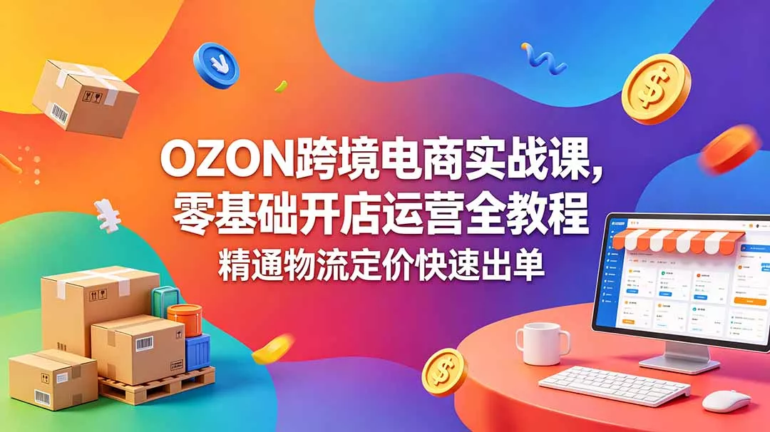 OZON 跨境电商实战课，零基础开店运营全教程，精通物流定价快速出单 - 网创在线