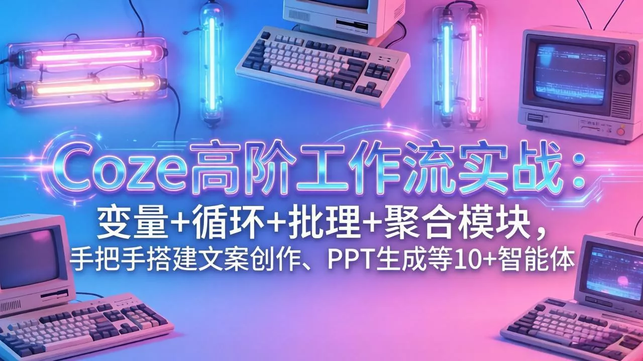 Coze高阶工作流实战：变量+循环+批处理+聚合模块，手把手搭建文案创作、PPT 生成等 10+ 智能体 - 网创在线