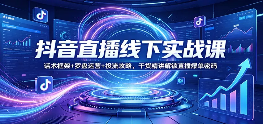 抖音直播线下实战课：话术框架+罗盘运营+投流攻略，干货精讲解锁直播爆单密码 - 网创在线