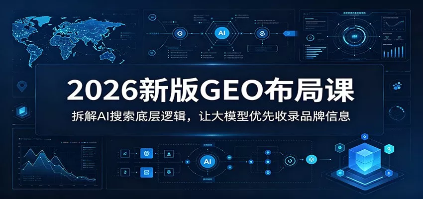 2026新版GEO布局课：拆解AI搜索底层逻辑，让大模型优先收录品牌信息 - 网创在线