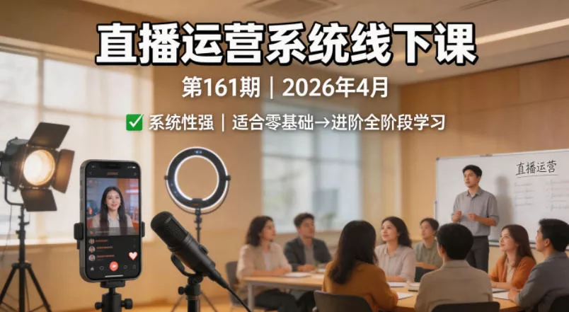 直播运营系统线下课第161期2026年4月，系统性强，适合零基础到进阶学习【录音+文档】 - 网创在线