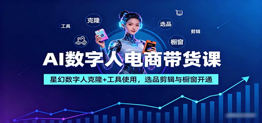 AI数字人电商带货课：星幻数字人克隆+工具使用，选品剪辑与橱窗开通 - 网创在线