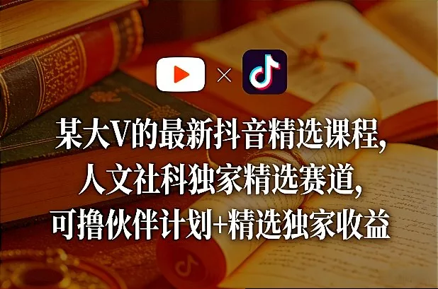 某大V的最新抖音精选课程，人文社科独家精选赛道，可撸伙伴计划+精选独家收益 - 网创在线