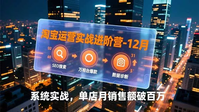 淘宝运营实战进阶营-12月：SEO搜索、万相台爆款、数据诊断，系统实战，单店月销售额破百万 - 网创在线