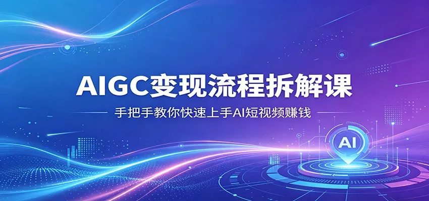 AIGC变现流程拆解课,手把手教你快速上手AI短视频赚钱 - 网创在线