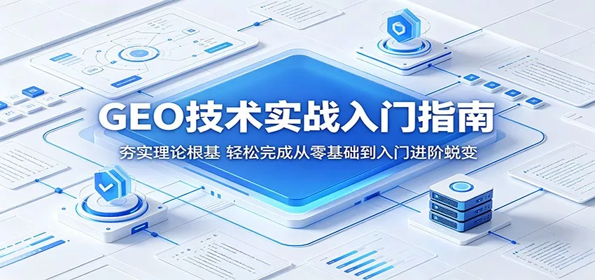 GEO技术实战入门指南：夯实理论根基，轻松完成从零基础到入门进阶蜕变 - 网创在线