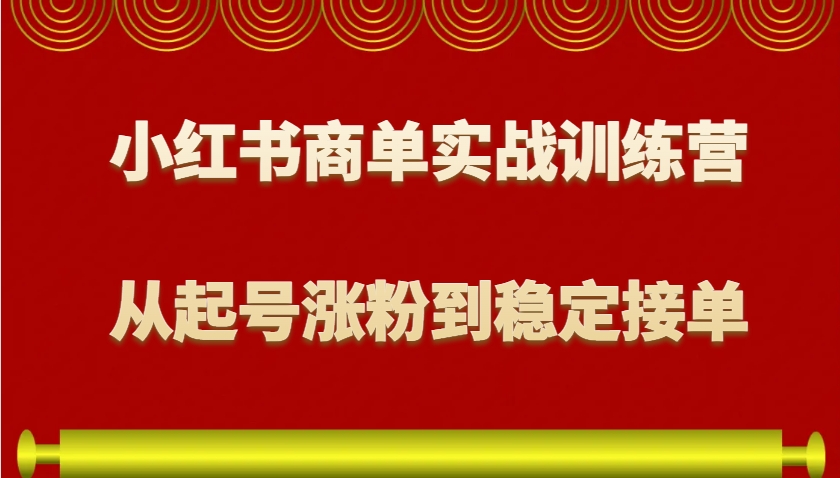 小红书商单实战训练营,从0到1教你如何变现,从起号涨粉到稳定接单,适合新手-网创在线