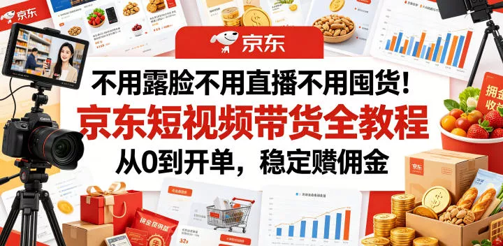 不用露脸不用直播不用囤货！京东短视频带货全教程，从0到开单，稳定賺佣金 - 网创在线