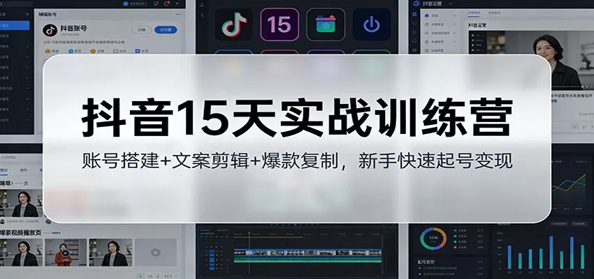 抖音15天实战训练营：账号搭建+文案剪辑+爆款复制，新手快速起号变现 - 网创在线