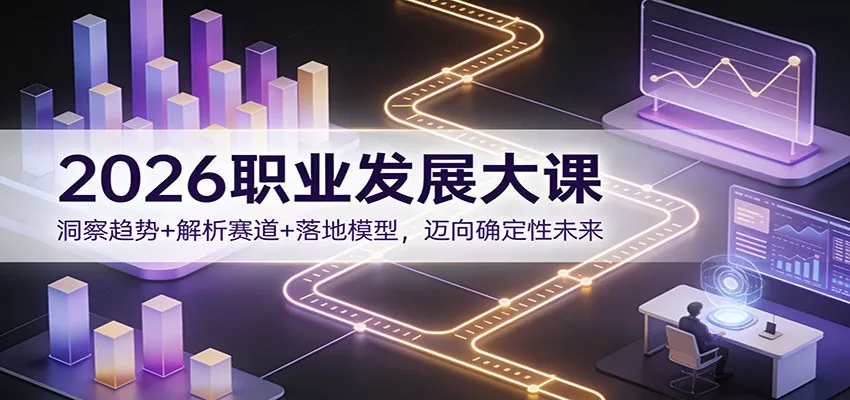 2026职业发展大课：洞察趋势+解析赛道+落地模型，迈向确定性未来 - 网创在线