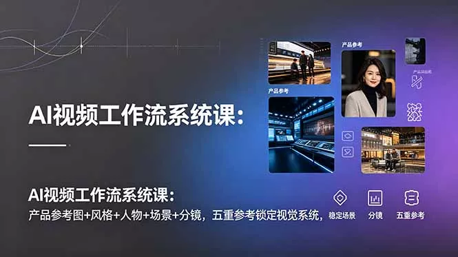 AI视频工作流系统课：产品参考图+风格+人物+场景+分镜，五重参考锁定视觉系统，稳定产出高质量视频 - 网创在线