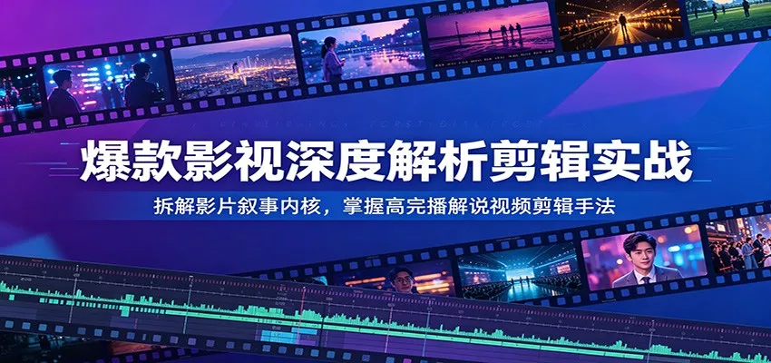 爆款影视深度解析剪辑实战：拆解影片叙事内核，掌握高完播解说视频剪辑手法 - 网创在线