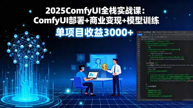 2025ComfyUI全栈实战课：ComfyUI部署+商业变现+模型训练，单项目收益3000+ - 网创在线