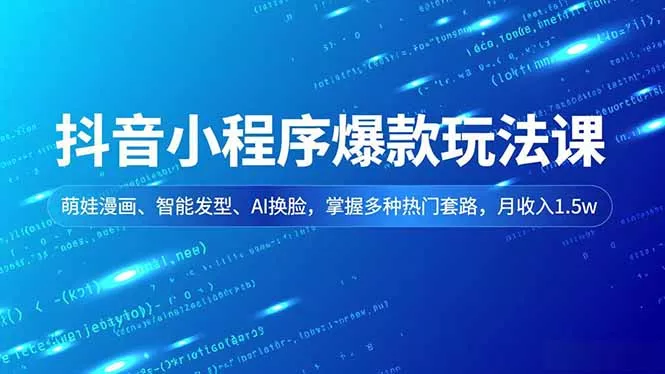 抖音小程序爆款玩法课，萌娃漫画、智能发型、AI换脸，掌握多种热门套路，月收入1.5w - 网创在线
