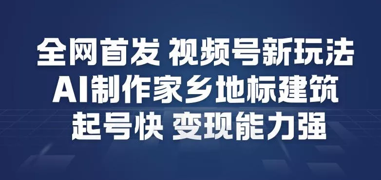全网首发，视频号新玩法，AI制作家乡地标建筑，起号快，变现能力强 - 网创在线