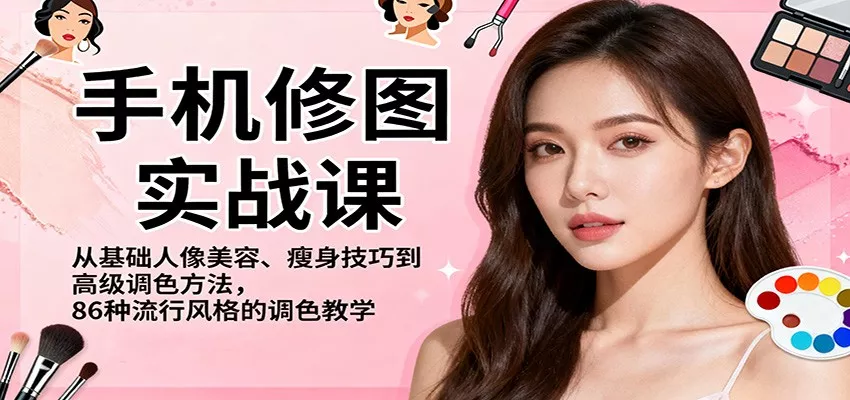 手机修图实战课，从基础人像美容、瘦身技巧到高级调色方法，86种流行风格的调色教学 - 网创在线