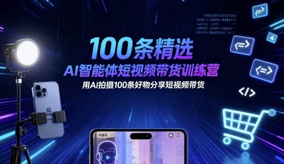 100条精选AI智能体短视频带货训练营，用AI拍摄100条好物分享短视频带货 - 网创在线