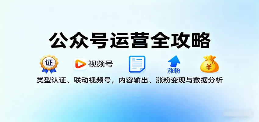 公众号运营全攻略：类型认证、联动视频号，内容输出、涨粉变现与数据分析 - 网创在线