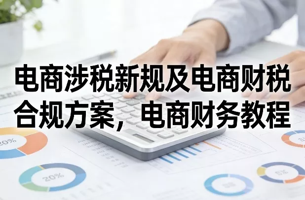 电商涉税新规及电商财税合规方案，电商财务教程 - 网创在线