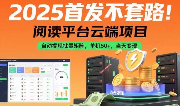 2025首发不套路！阅读平台云端项目，自动提现批量矩阵，单机50+，当天变现【揭秘】 - 网创在线