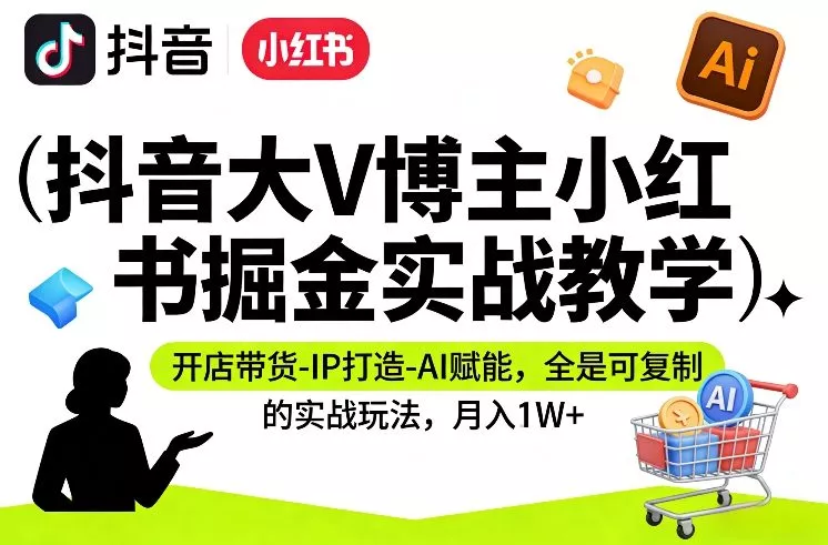 抖音大V博主小红书掘金实战教学,开店带货-IP打造-AI赋能,全是可复制的实战玩法,月入1W+ 抖音大V博主小红书掘金实战教学,开店带货-IP打造-AI赋能,全是可复制的实战玩法,月入1W+