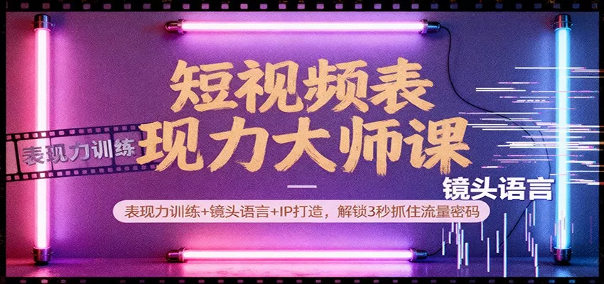 短视频表现力大师课：表现力训练+镜头语言+IP打造，解锁3秒抓住流量密码 - 网创在线