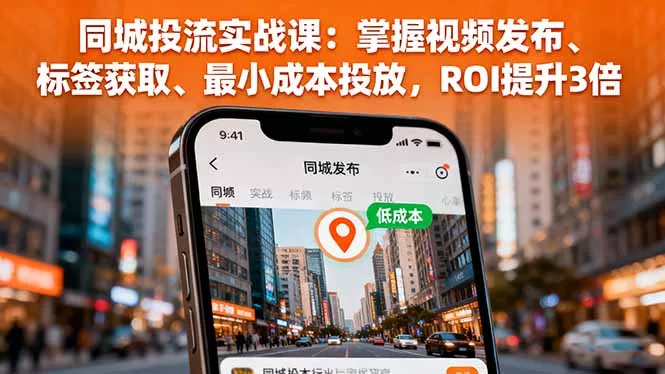 同城投流实战课：掌握视频发布、标签获取、最小成本投放，ROI提升3倍 - 网创在线