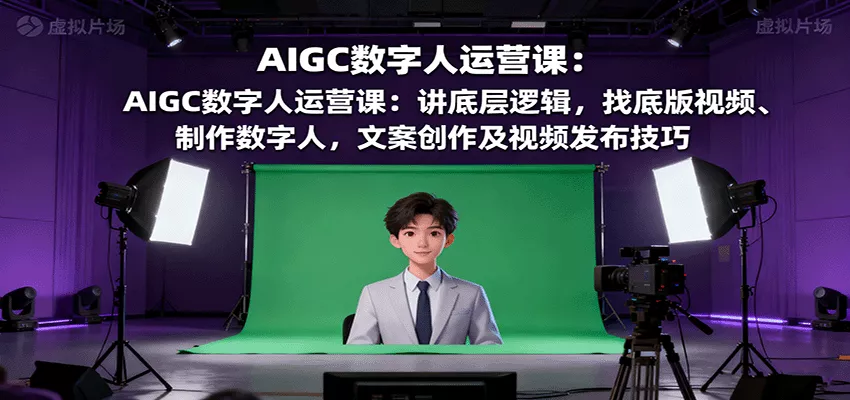 AIGC数字人运营课：讲底层逻辑，找底版视频、制作数字人，文案创作及视频发布技巧 - 网创在线