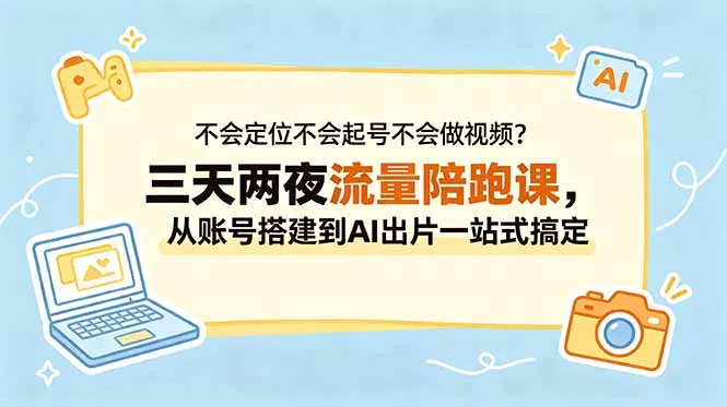 不会定位不会起号不会做视频？三天两夜流量陪跑课，从账号搭建到AI出片一站式搞定 - 网创在线
