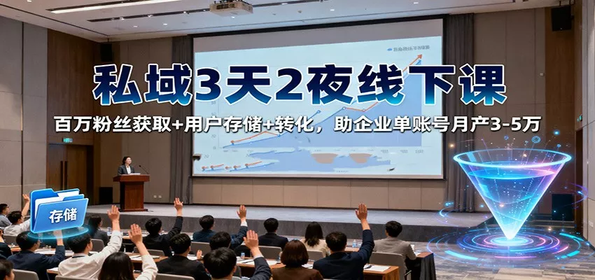 私域3天2夜线下课：百万粉丝获取+用户存储+转化，助企业单账号月产3-5万 - 网创在线