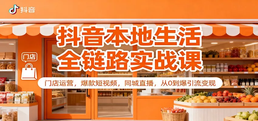 抖音本地生活全链路实战课：门店运营，爆款短视频，同城直播，从0到爆引流变现 - 网创在线