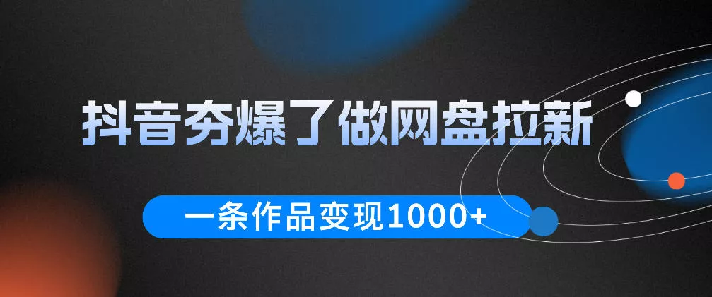 抖音夯爆了做网盘拉新，一条作品轻松10W+流量，变现1k+，看完即可上手操作 - 网创在线