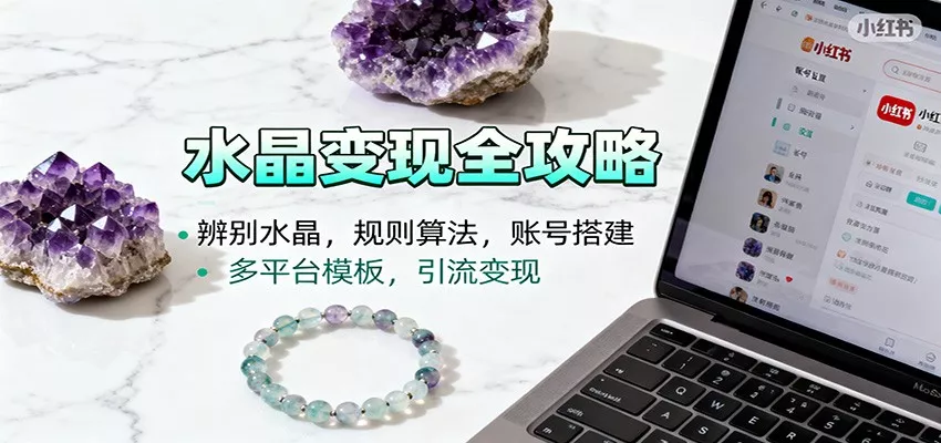 水晶小红书起号课：辨别水晶，规则算法，账号搭建，多平台模板，引流变现 - 网创在线