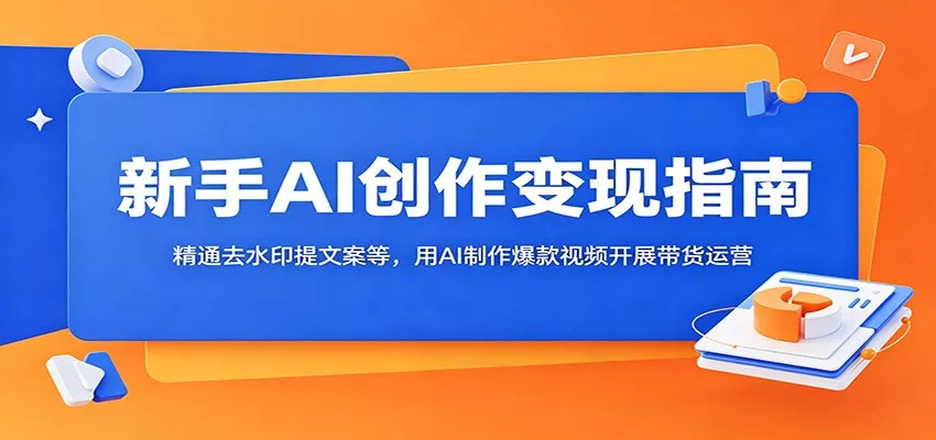 新手AI创作变现指南：精通去水印提文案等，用AI制作爆款视频开展带货运营 - 网创在线