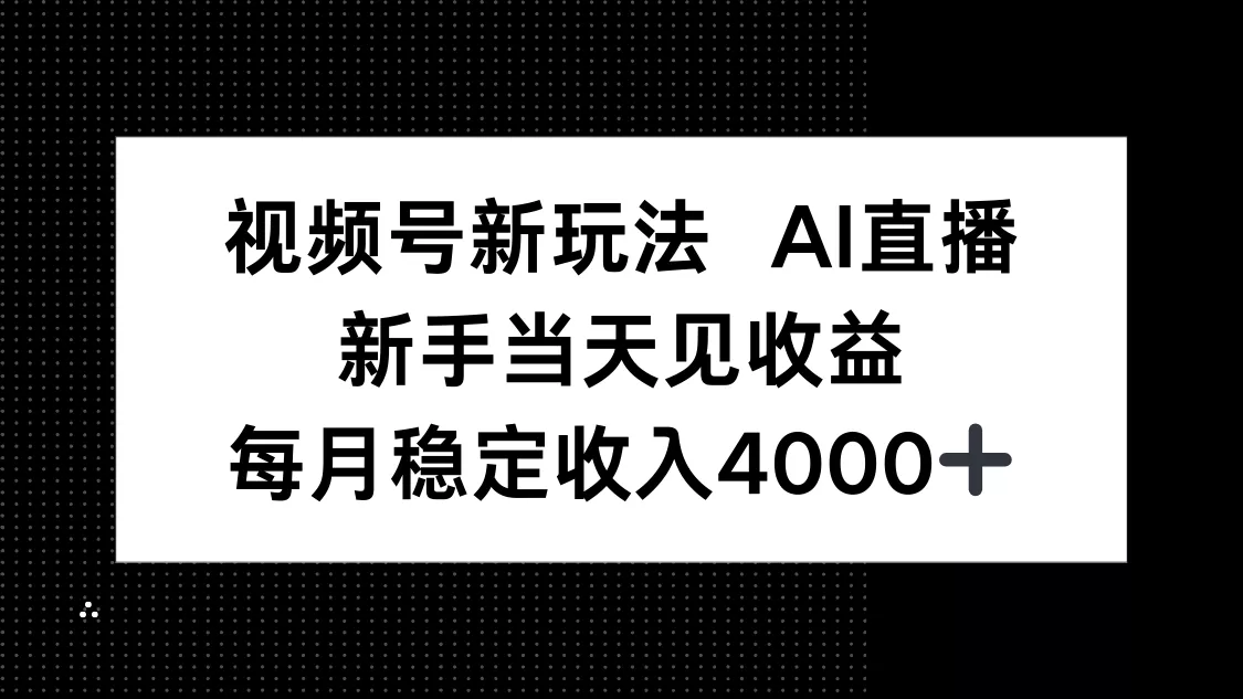 视频号新玩法AI直播，新手小白当天见收益，月入4000+ - 网创在线