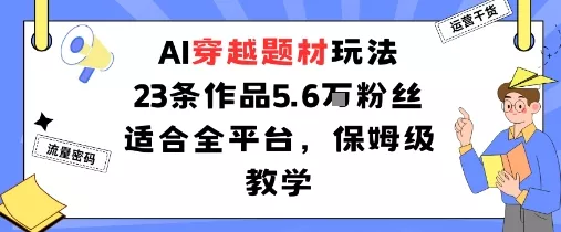 AI穿越题材玩法：23条作品收获5.6W粉丝适合全平台，保姆级教学 - 网创在线