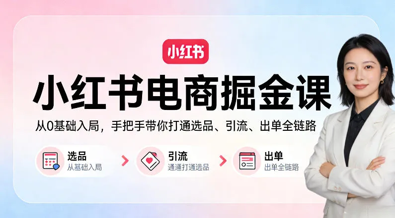 小红书电商掘金课：从0基础入局，手把手带你打通选品、引流、出单全链路（更新） - 网创在线