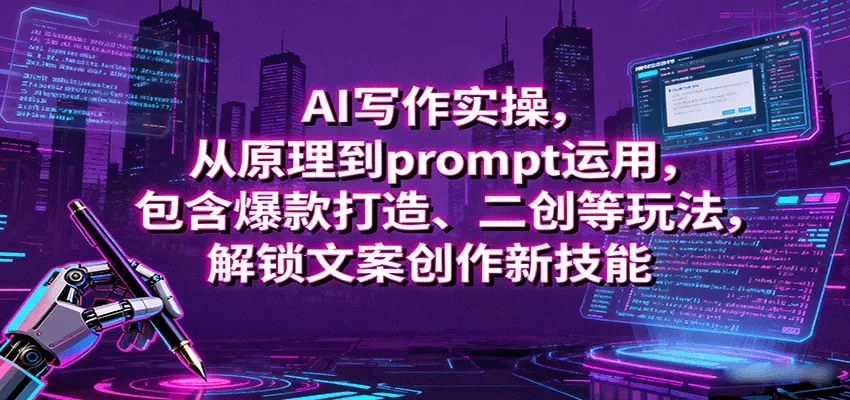 AI写作实操，从原理到prompt运用，包含爆款打造、二创等玩法，解锁文案创作新技能 - 网创在线