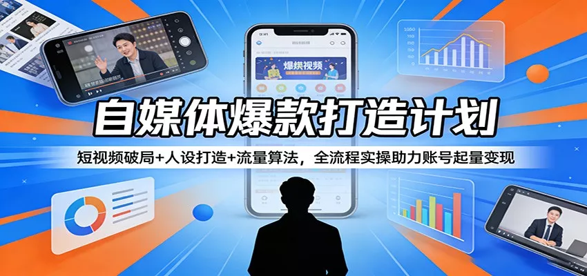 自媒体爆款打造计划：短视频破局+人设打造+流量算法，全流程实操助力账号起量变现 - 网创在线