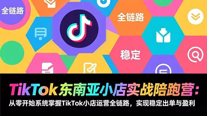 TikTok东南亚小店实战陪跑营：从零开始系统掌握TikTok小店运营全链路，实现稳定出单与盈利 - 网创在线