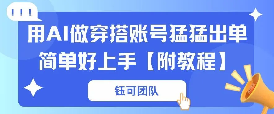 用AI做穿搭账号猛猛出单简单好上手【带全套教程】 - 网创在线