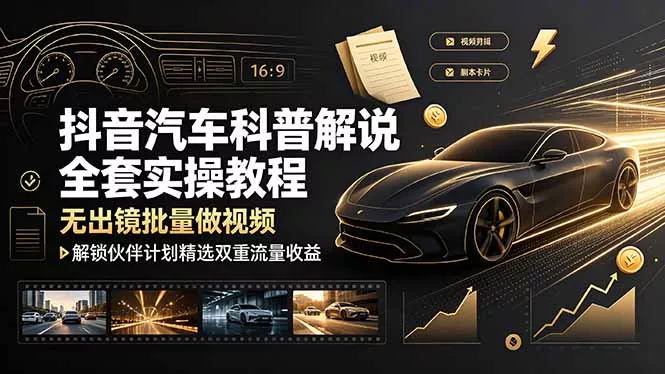 抖音汽车科普解说全套实操教程，无出镜批量做视频，解锁伙伴计划精选双重流量收益 - 网创在线